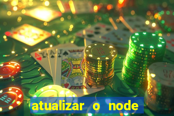 atualizar o node no windows